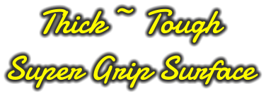 Thick ~ Tough Super Grip Surface