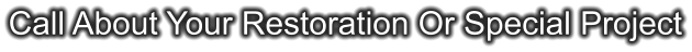 Call About Your Restoration Or Special Project